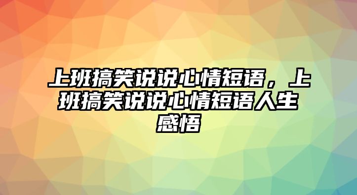 上班搞笑說說心情短語，上班搞笑說說心情短語人生感悟