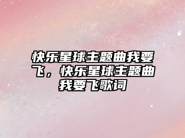 快樂(lè)星球主題曲我要飛，快樂(lè)星球主題曲我要飛歌詞