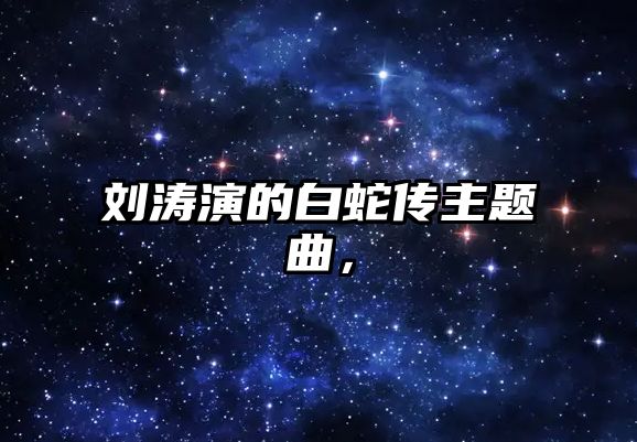 劉濤演的白蛇傳主題曲，