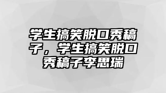 學生搞笑脫口秀稿子，學生搞笑脫口秀稿子李思瑞