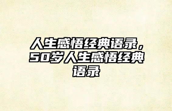 人生感悟經(jīng)典語錄，50歲人生感悟經(jīng)典語錄