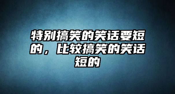 特別搞笑的笑話要短的，比較搞笑的笑話短的