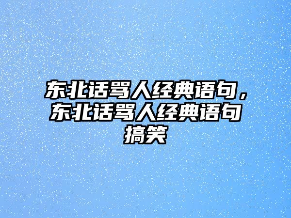 東北話罵人經(jīng)典語句，東北話罵人經(jīng)典語句搞笑