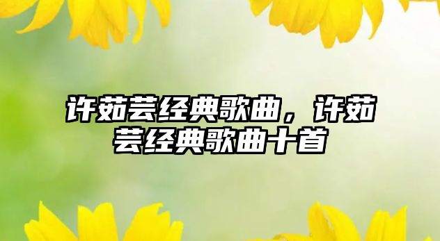 許茹蕓經(jīng)典歌曲，許茹蕓經(jīng)典歌曲十首