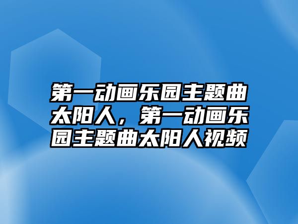 第一動(dòng)畫樂園主題曲太陽(yáng)人，第一動(dòng)畫樂園主題曲太陽(yáng)人視頻