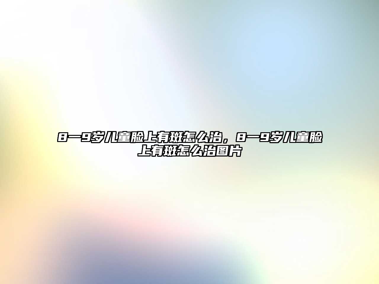 8一9歲兒童臉上有斑怎么治，8一9歲兒童臉上有斑怎么治圖片