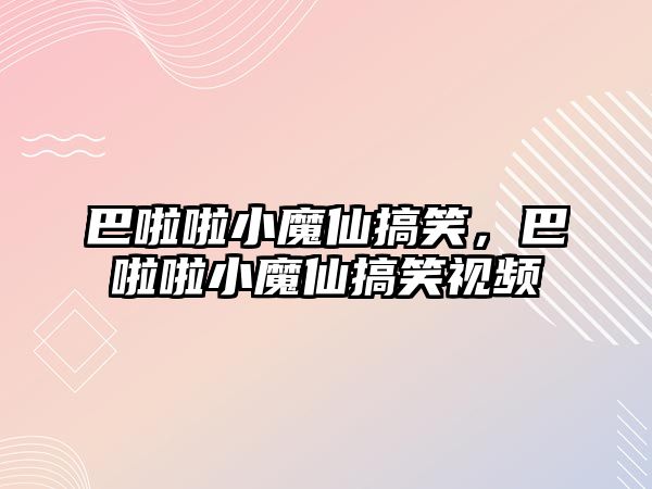 巴啦啦小魔仙搞笑，巴啦啦小魔仙搞笑視頻