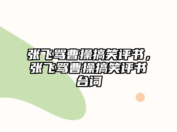 張飛罵曹操搞笑評書，張飛罵曹操搞笑評書臺詞