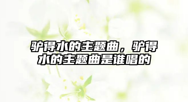 驢得水的主題曲，驢得水的主題曲是誰(shuí)唱的