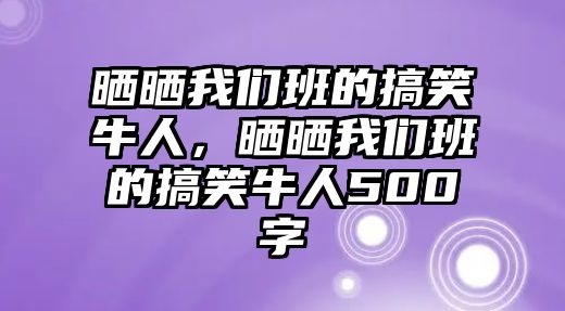 曬曬我們班的搞笑牛人，曬曬我們班的搞笑牛人500字