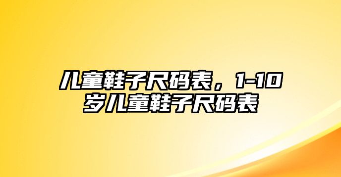 兒童鞋子尺碼表，1-10歲兒童鞋子尺碼表