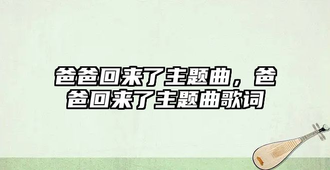 爸爸回來(lái)了主題曲，爸爸回來(lái)了主題曲歌詞