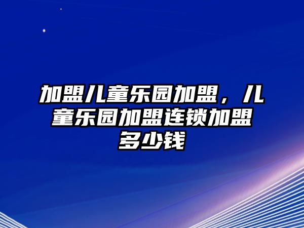 加盟兒童樂園加盟，兒童樂園加盟連鎖加盟多少錢