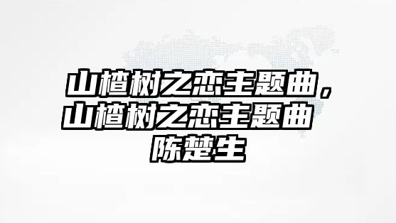 山楂樹之戀主題曲，山楂樹之戀主題曲 陳楚生