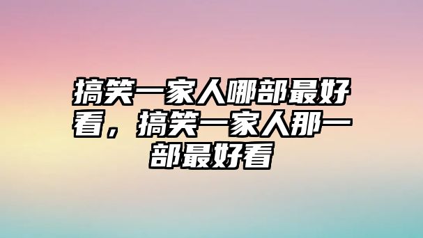 搞笑一家人哪部最好看，搞笑一家人那一部最好看