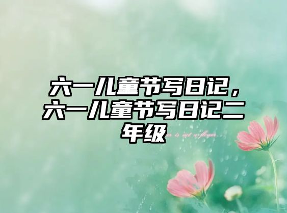 六一兒童節(jié)寫日記，六一兒童節(jié)寫日記二年級(jí)