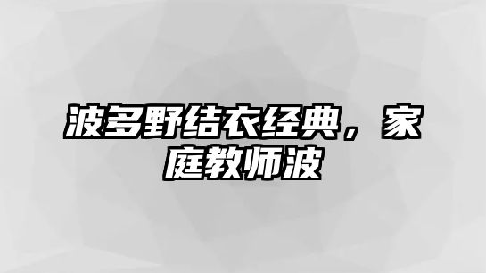 波多野結(jié)衣經(jīng)典，家庭教師波