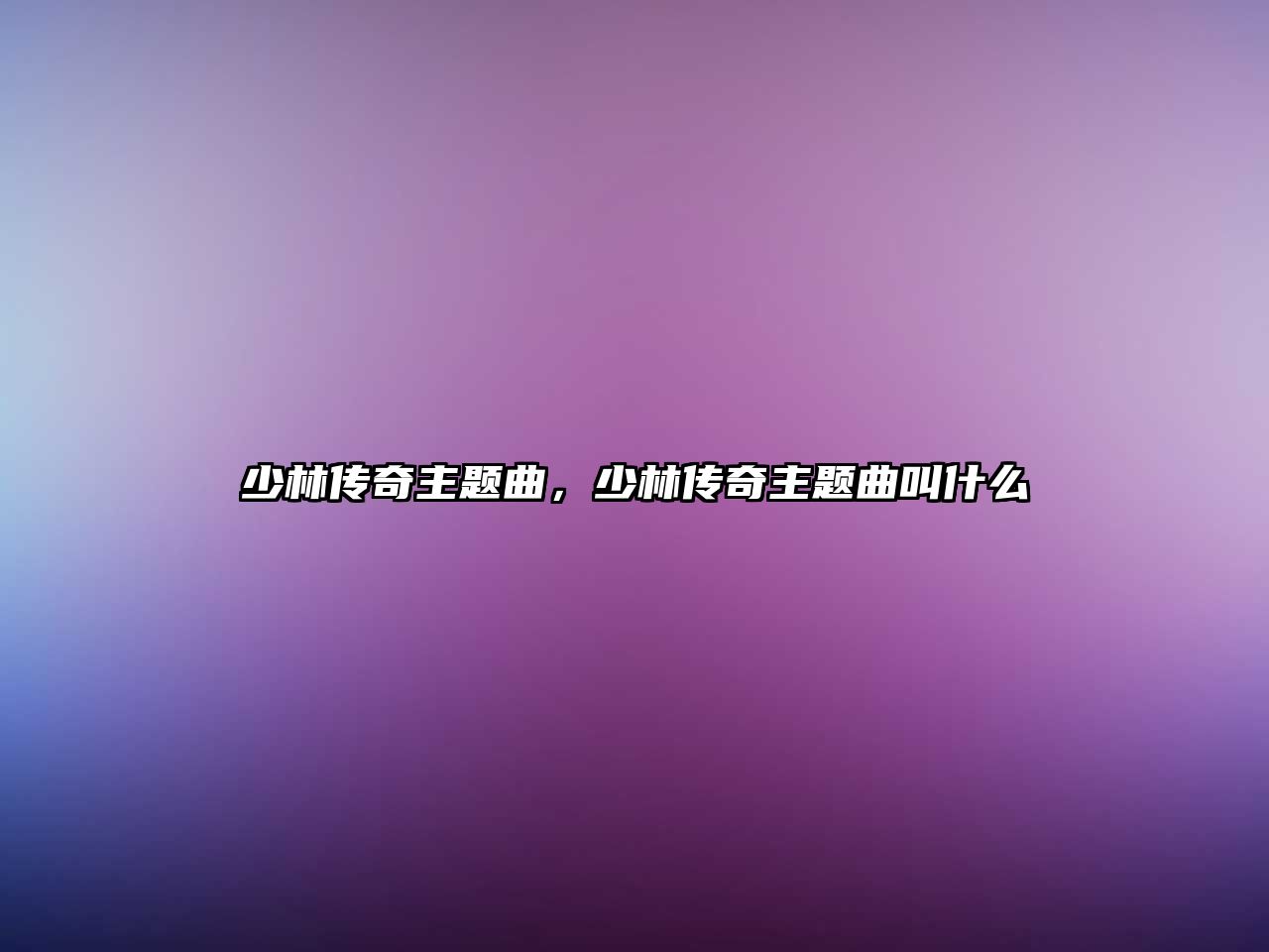 少林傳奇主題曲，少林傳奇主題曲叫什么