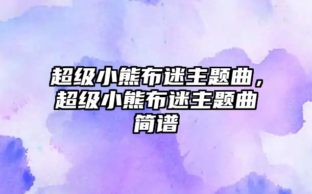 超級小熊布迷主題曲，超級小熊布迷主題曲簡譜