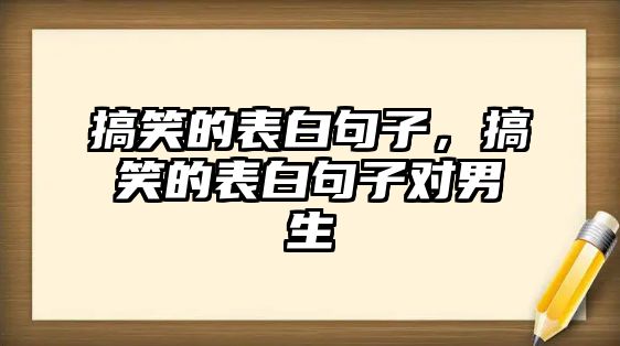 搞笑的表白句子，搞笑的表白句子對男生