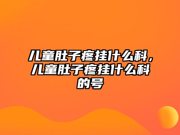 兒童肚子疼掛什么科，兒童肚子疼掛什么科的號(hào)