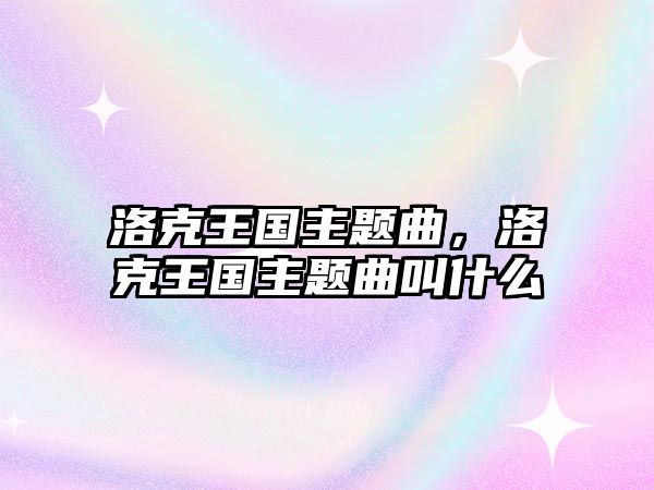 洛克王國主題曲，洛克王國主題曲叫什么