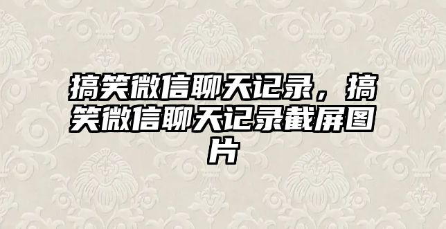 搞笑微信聊天記錄，搞笑微信聊天記錄截屏圖片