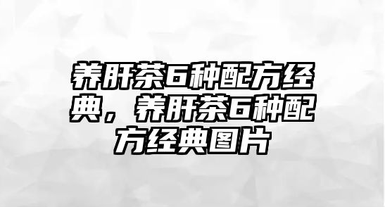 養(yǎng)肝茶6種配方經(jīng)典，養(yǎng)肝茶6種配方經(jīng)典圖片