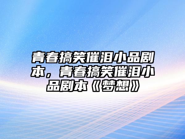 青春搞笑催淚小品劇本，青春搞笑催淚小品劇本《夢想》