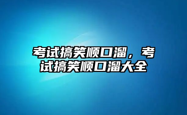 考試搞笑順口溜，考試搞笑順口溜大全