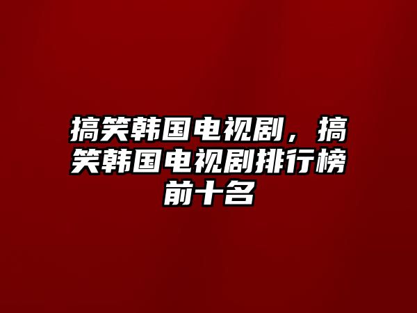 搞笑韓國電視劇，搞笑韓國電視劇排行榜前十名