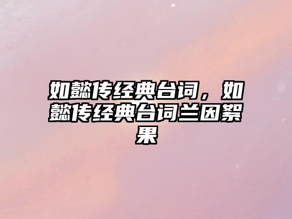 如懿傳經(jīng)典臺詞，如懿傳經(jīng)典臺詞蘭因絮果