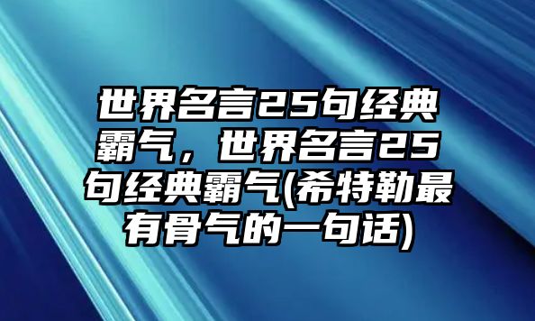 世界名言25句經(jīng)典霸氣，世界名言25句經(jīng)典霸氣(希特勒最有骨氣的一句話)