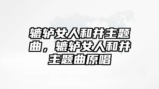 轆轤女人和井主題曲，轆轤女人和井主題曲原唱