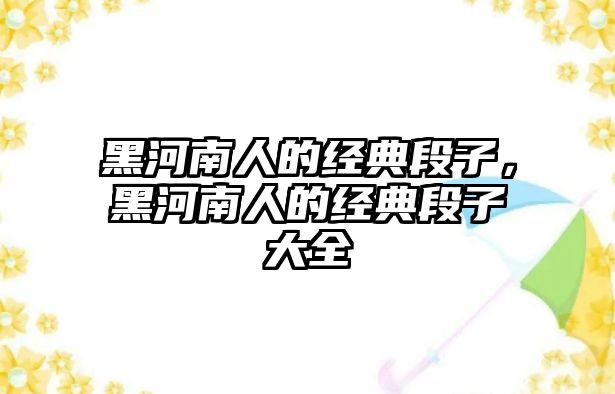 黑河南人的經(jīng)典段子，黑河南人的經(jīng)典段子大全