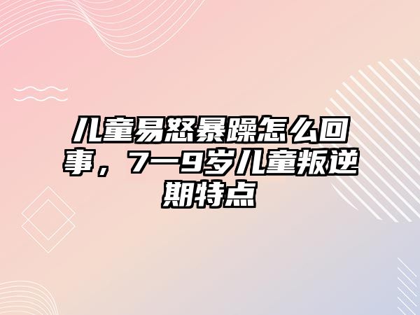 兒童易怒暴躁怎么回事，7一9歲兒童叛逆期特點