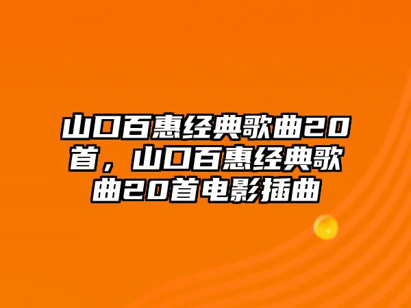 山口百惠經(jīng)典歌曲20首，山口百惠經(jīng)典歌曲20首電影插曲