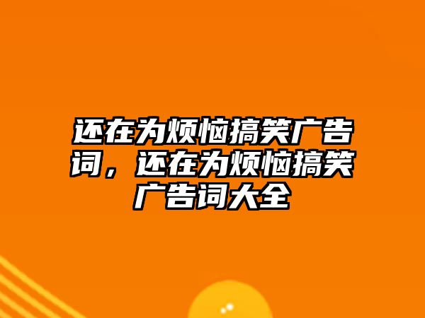 還在為煩惱搞笑廣告詞，還在為煩惱搞笑廣告詞大全