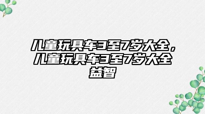 兒童玩具車3至7歲大全，兒童玩具車3至7歲大全益智