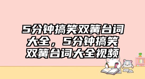 5分鐘搞笑雙簧臺(tái)詞大全，5分鐘搞笑雙簧臺(tái)詞大全視頻