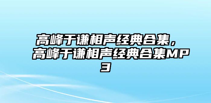 高峰于謙相聲經(jīng)典合集，高峰于謙相聲經(jīng)典合集MP3