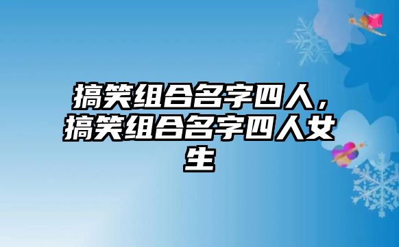 搞笑組合名字四人，搞笑組合名字四人女生