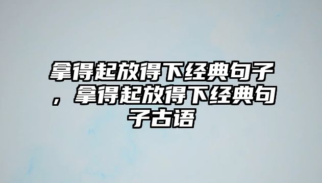 拿得起放得下經(jīng)典句子，拿得起放得下經(jīng)典句子古語(yǔ)