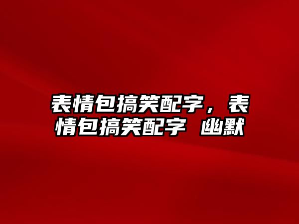 表情包搞笑配字，表情包搞笑配字 幽默