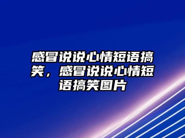 感冒說說心情短語搞笑，感冒說說心情短語搞笑圖片