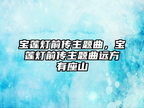 寶蓮燈前傳主題曲，寶蓮燈前傳主題曲遠(yuǎn)方有座山