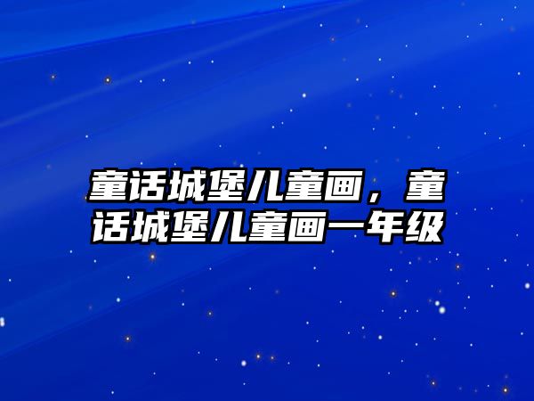 童話城堡兒童畫，童話城堡兒童畫一年級