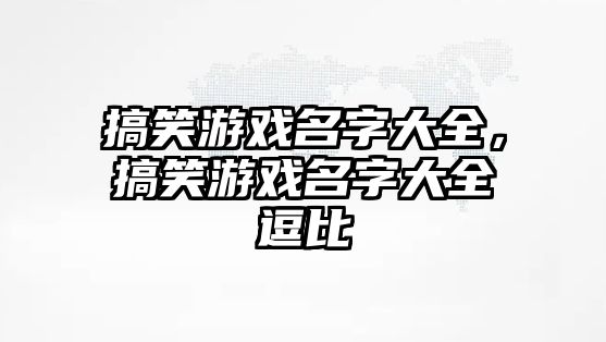 搞笑游戲名字大全，搞笑游戲名字大全逗比