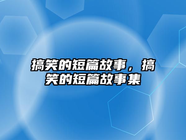 搞笑的短篇故事，搞笑的短篇故事集