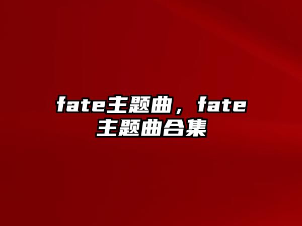 fate主題曲，fate主題曲合集